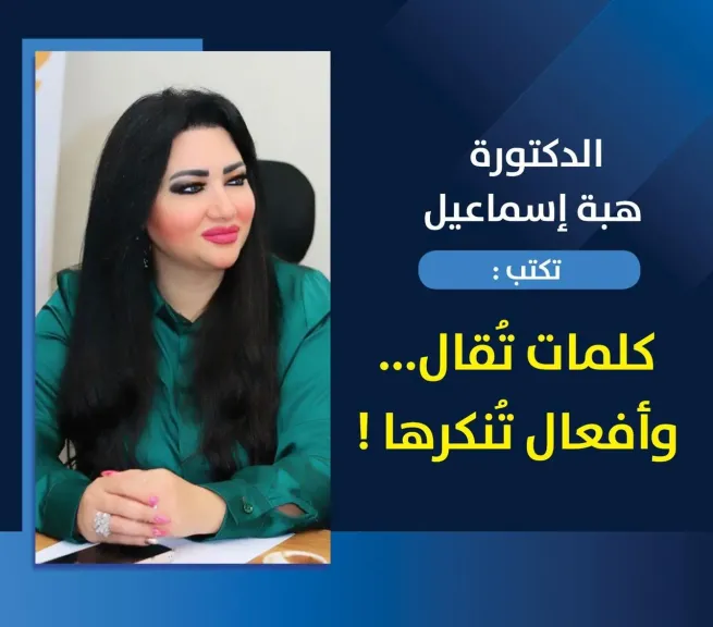 الدكتورة هبة إسماعيل تكتب: كلمات تُقال... وأفعال تُنكرها !
