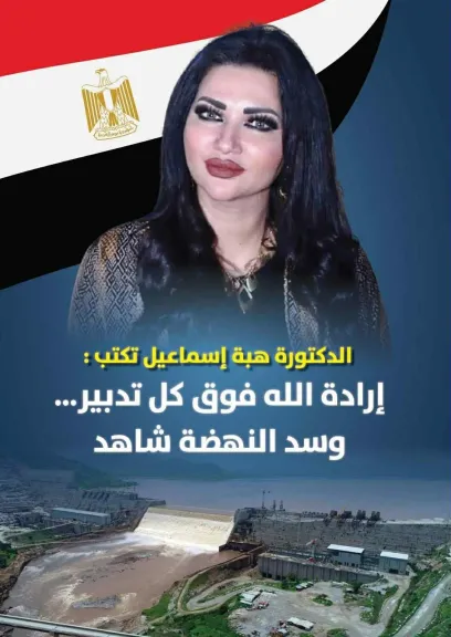 الكاتبة الدكتورة هبة إسماعيل تكتب :  إرادة الله فوق كل تدبير…  وسد النهضة شاهد