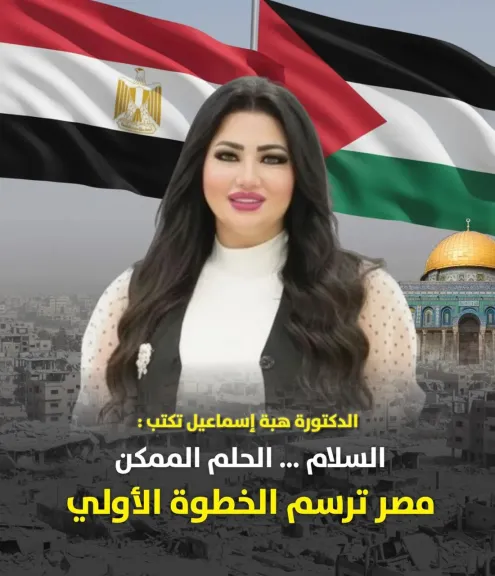 الكاتبة الدكتورة هبة إسماعيل تكتب : السلام …. الحلم الممكن مصر ترسم الخطوة الأولى